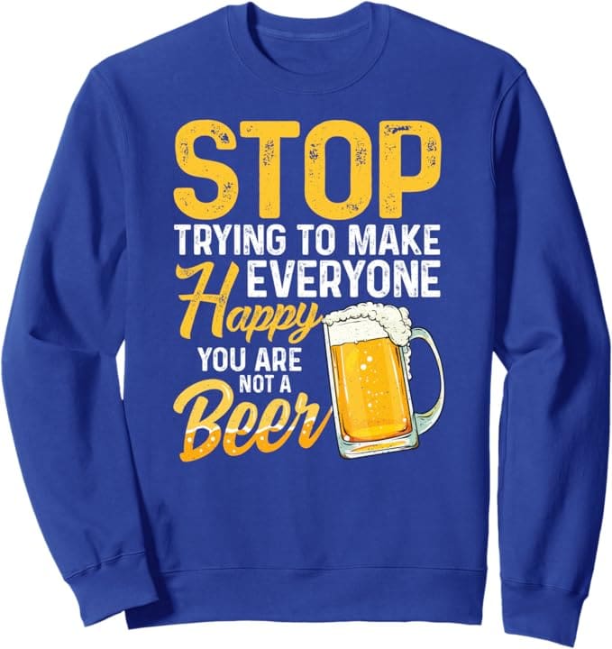 Stop trying to make everyone happy, you are not a beer. Funny blue sweatshirt.